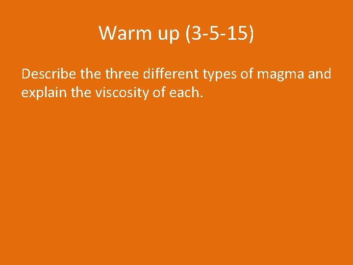 Warm up (3 -5 -15) Describe three different types of magma and explain the