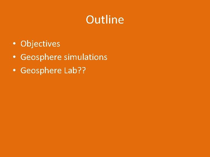 Outline • Objectives • Geosphere simulations • Geosphere Lab? ? 