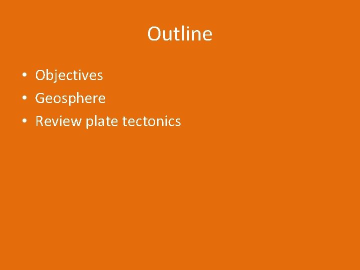 Outline • Objectives • Geosphere • Review plate tectonics 