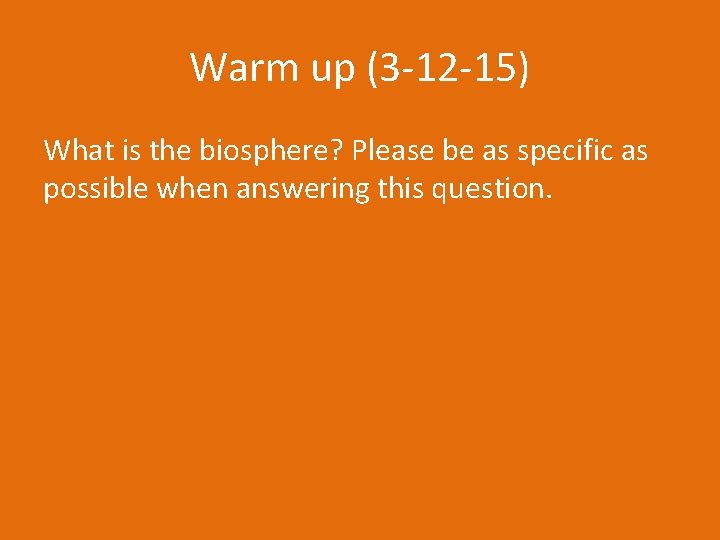 Warm up (3 -12 -15) What is the biosphere? Please be as specific as