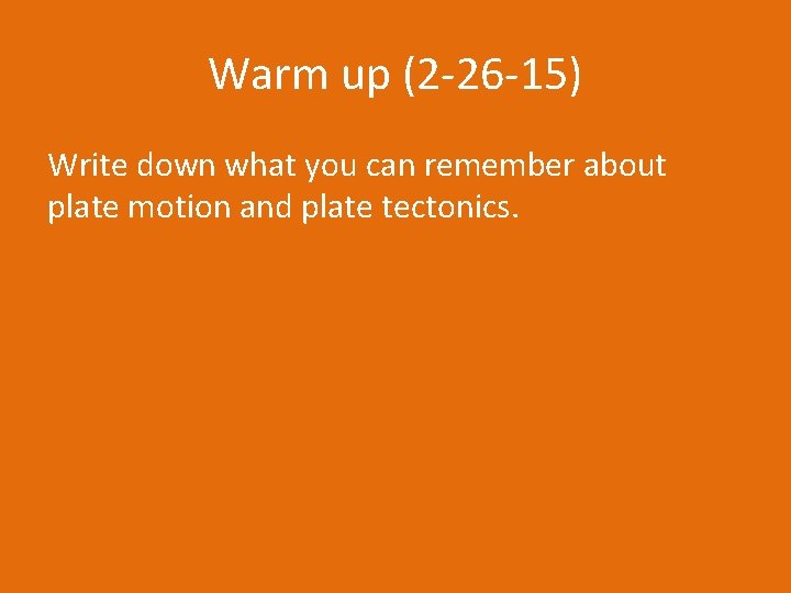 Warm up (2 -26 -15) Write down what you can remember about plate motion
