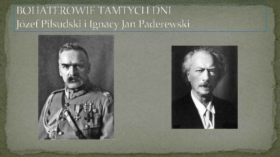 BOHATEROWIE TAMTYCH DNI Józef Piłsudski i Ignacy Jan Paderewski 