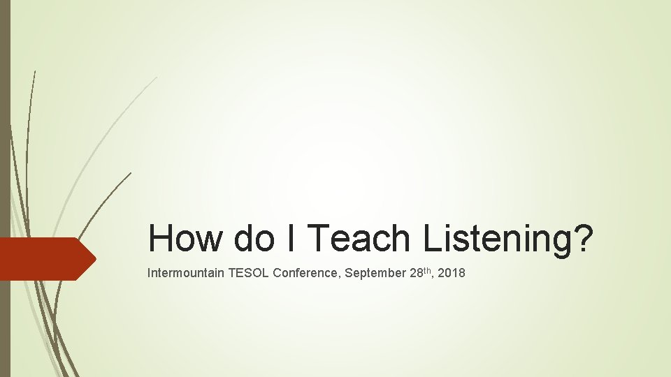 How do I Teach Listening? Intermountain TESOL Conference, September 28 th, 2018 