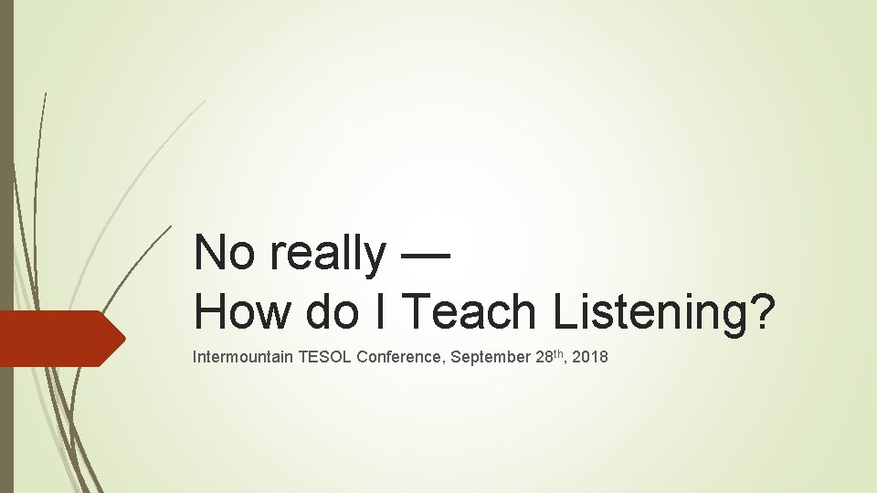 No really — How do I Teach Listening? Intermountain TESOL Conference, September 28 th,