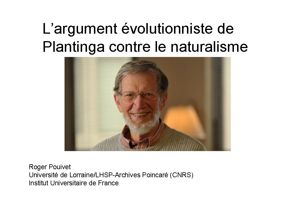 L’argument évolutionniste de Plantinga contre le naturalisme Roger Pouivet Université de Lorraine/LHSP-Archives Poincaré (CNRS)