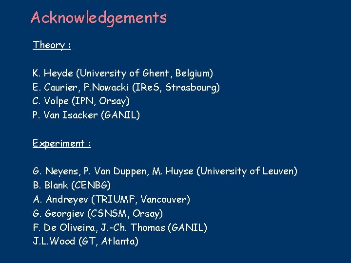 Acknowledgements Theory : K. Heyde (University of Ghent, Belgium) E. Caurier, F. Nowacki (IRe.