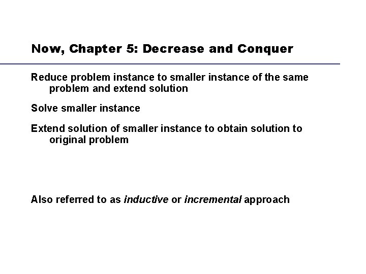 Now, Chapter 5: Decrease and Conquer Reduce problem instance to smaller instance of the