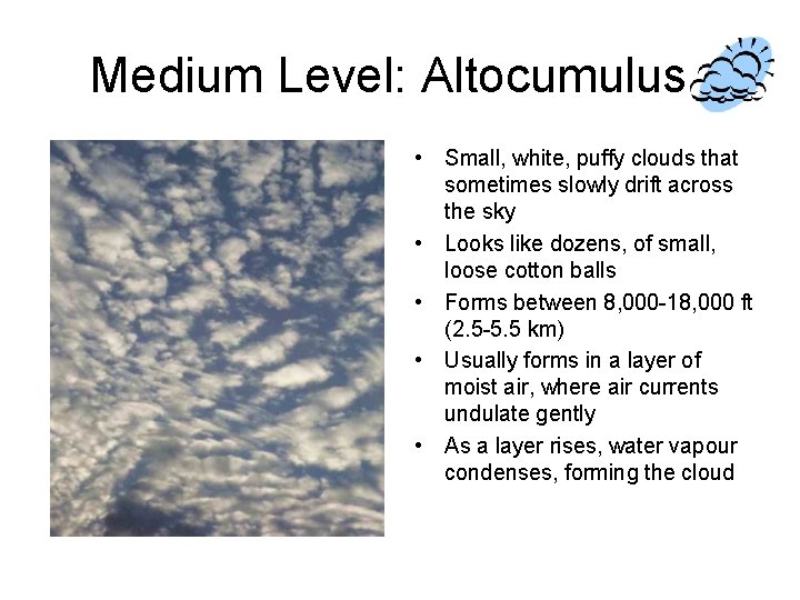 Medium Level: Altocumulus • Small, white, puffy clouds that sometimes slowly drift across the