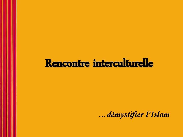 Rencontre interculturelle …démystifier l’Islam Rencontre interculturelle …démystifier l’Islam