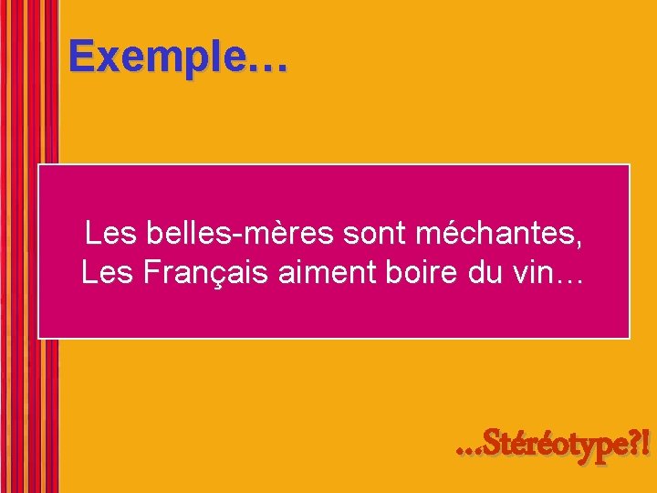 Exemple… Les belles-mères sont méchantes, Les Français aiment boire du vin… …Stéréotype? ! 