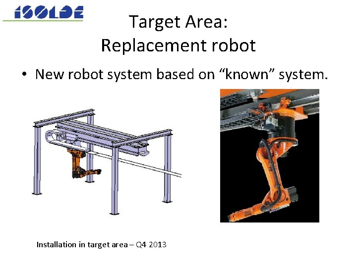 Target Area: Replacement robot • New robot system based on “known” system. Installation in