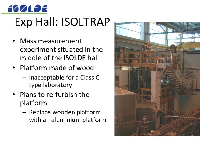 Exp Hall: ISOLTRAP • Mass measurement experiment situated in the middle of the ISOLDE Exp Hall: ISOLTRAP • Mass measurement experiment situated in the middle of the ISOLDE