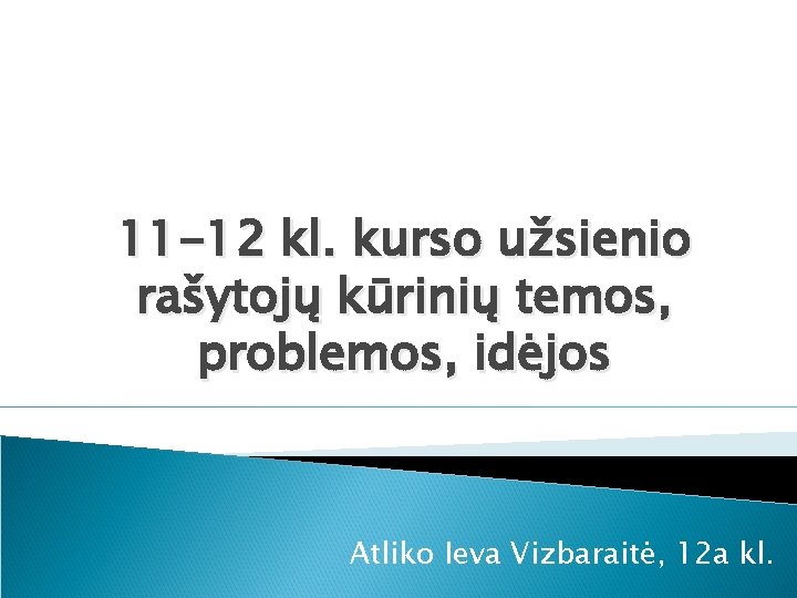 11 -12 kl. kurso užsienio rašytojų kūrinių temos, problemos, idėjos Atliko Ieva Vizbaraitė, 12