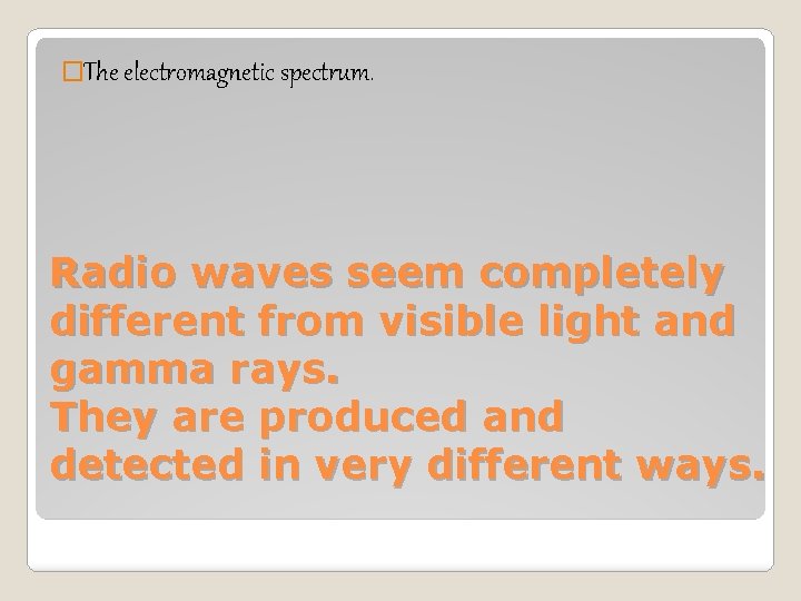 �The electromagnetic spectrum. Radio waves seem completely different from visible light and gamma rays.