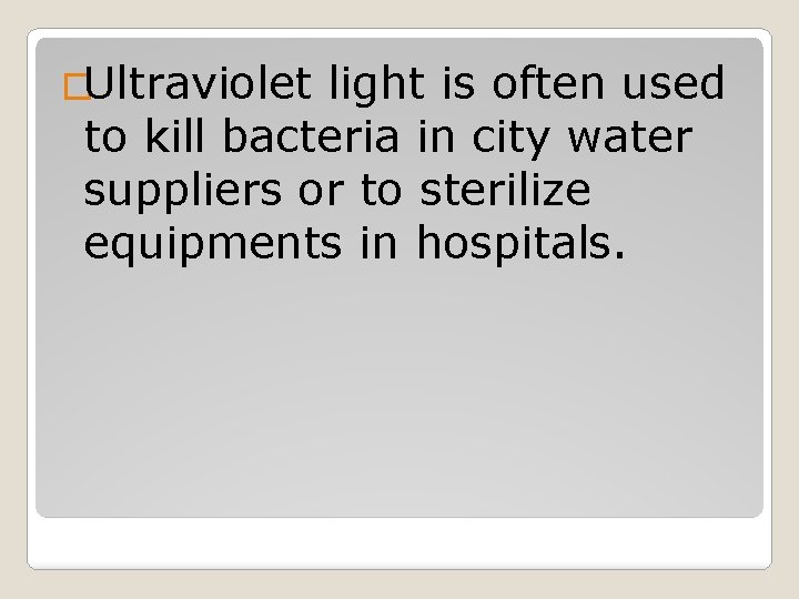 �Ultraviolet light is often used to kill bacteria in city water suppliers or to