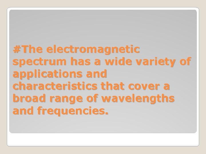 #The electromagnetic spectrum has a wide variety of applications and characteristics that cover a