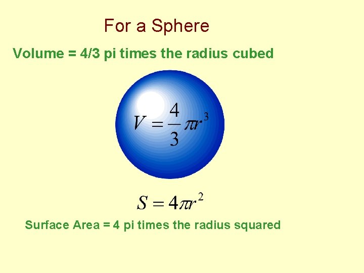 For a Sphere Volume = 4/3 pi times the radius cubed Surface Area =