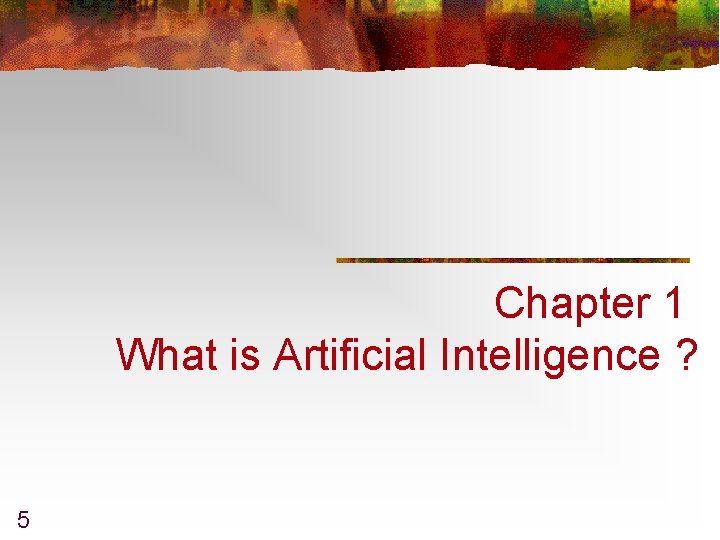 Chapter 1 What is Artificial Intelligence ? 5 