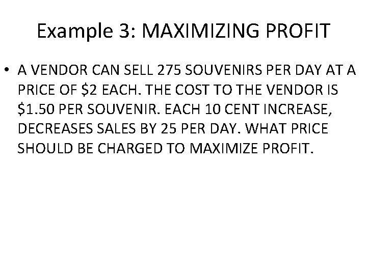 Example 3: MAXIMIZING PROFIT • A VENDOR CAN SELL 275 SOUVENIRS PER DAY AT