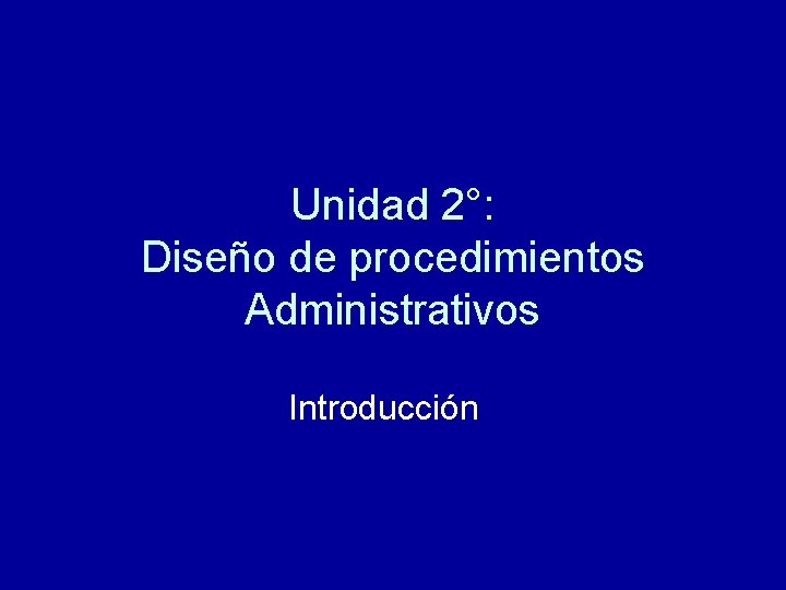 Unidad 2°: Diseño de procedimientos Administrativos Introducción Unidad 2°: Diseño de procedimientos Administrativos Introducción