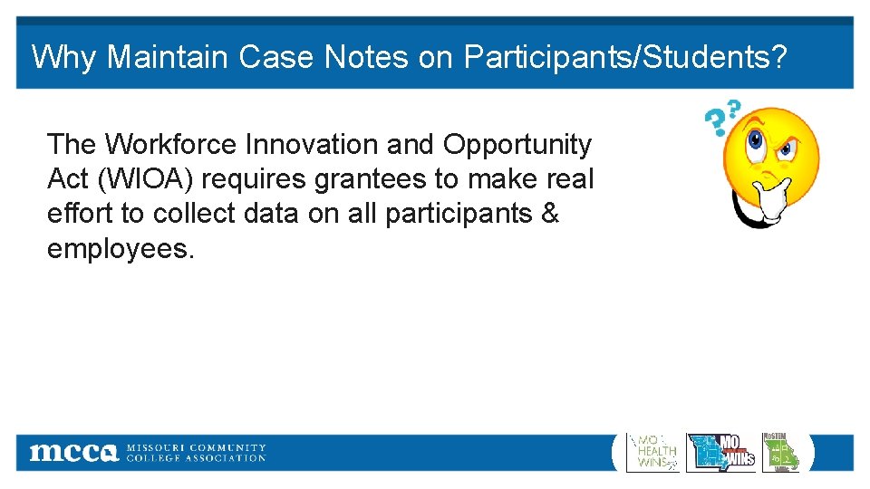 Why Maintain Case Notes on Participants/Students? The Workforce Innovation and Opportunity Act (WIOA) requires