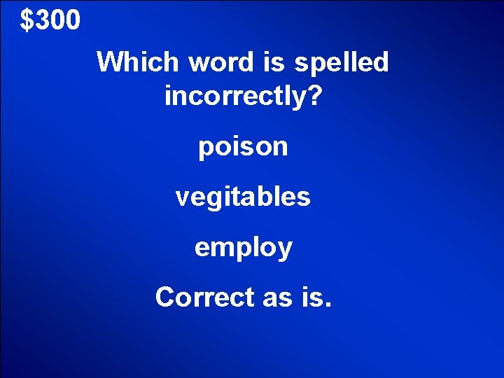 $300 Which word is spelled incorrectly? poison vegitables employ Correct as is. 