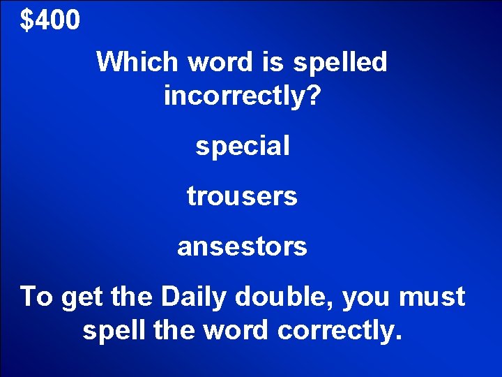 $400 Which word is spelled incorrectly? special trousers ansestors To get the Daily double,