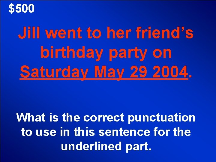 $500 Jill went to her friend’s birthday party on Saturday May 29 2004. What