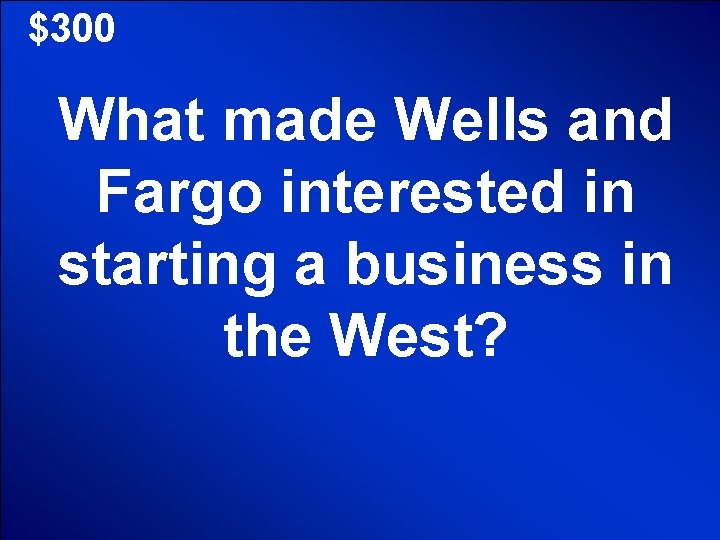 $300 What made Wells and Fargo interested in starting a business in the West?