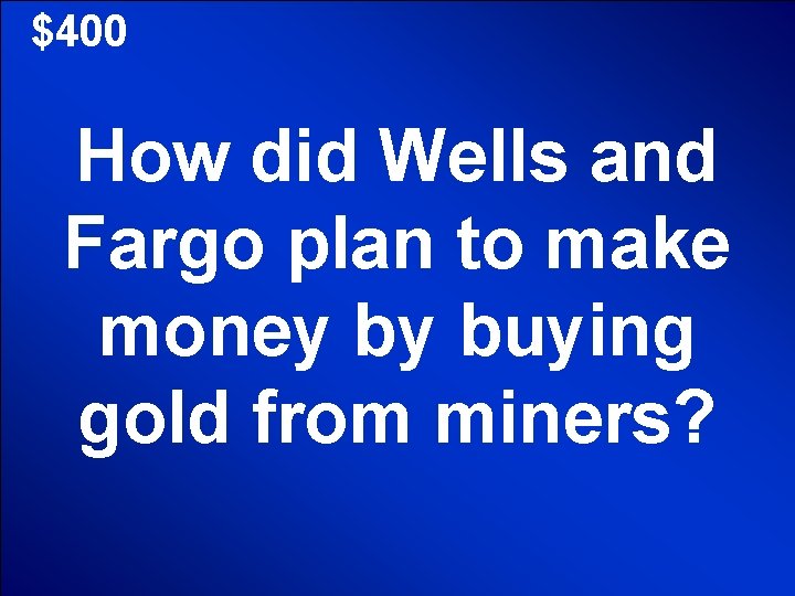 $400 How did Wells and Fargo plan to make money by buying gold from