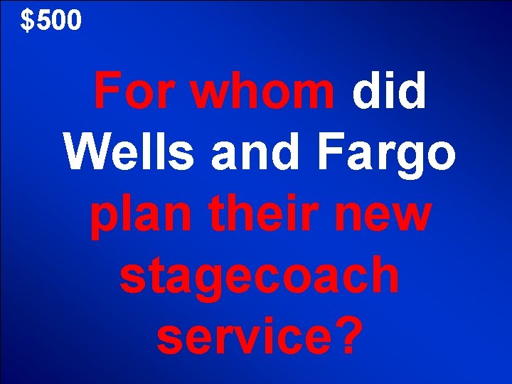 $500 For whom did Wells and Fargo plan their new stagecoach service? 