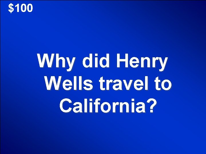 $100 Why did Henry Wells travel to California? 