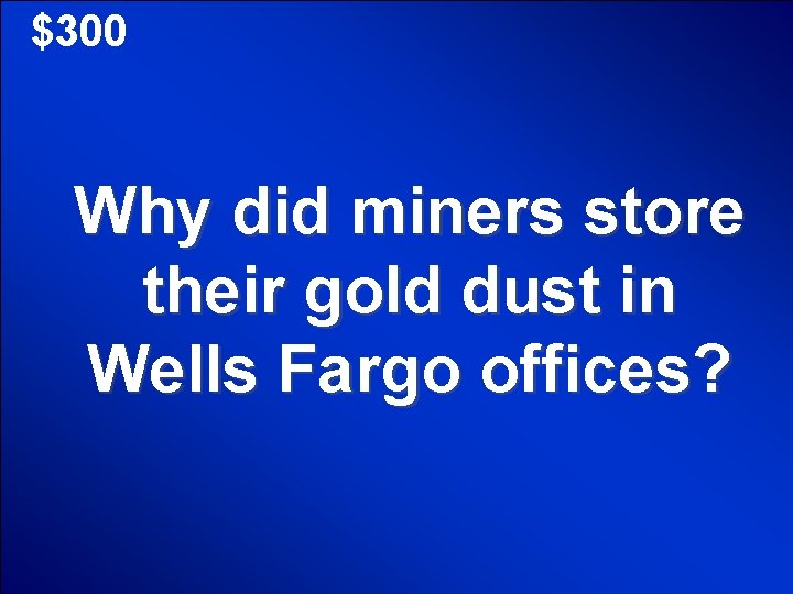 $300 Why did miners store their gold dust in Wells Fargo offices? 