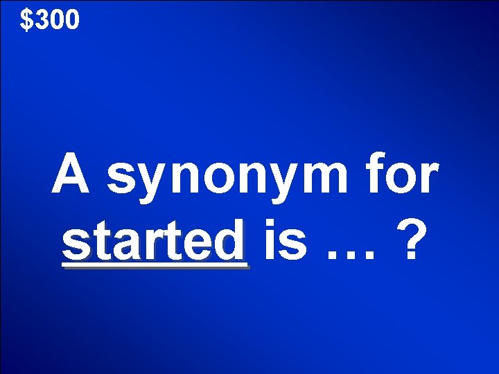 $300 A synonym for started is … ? 
