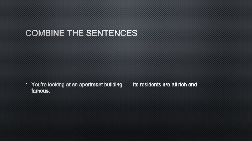 COMBINE THE SENTENCES • YOU’RE LOOKING AT AN APARTMENT BUILDING. ITS RESIDENTS ARE ALL