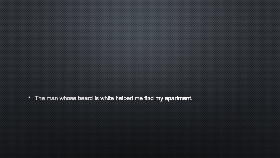  • THE MAN WHOSE BEARD IS WHITE HELPED ME FIND MY APARTMENT. 