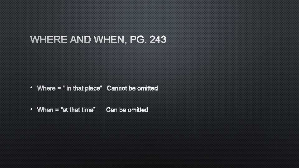 WHERE AND WHEN, PG. 243 • WHERE = “ IN THAT PLACE”CANNOT BE OMITTED