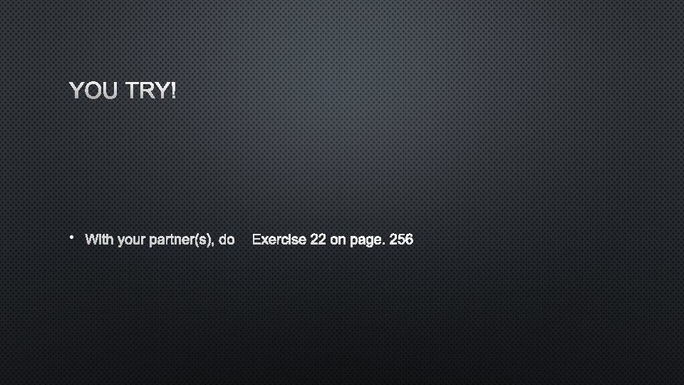 YOU TRY! • WITH YOUR PARTNER(S), DOEXERCISE 22 ON PAGE. 256 