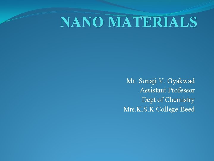 NANO MATERIALS Mr. Sonaji V. Gyakwad Assistant Professor Dept of Chemistry Mrs. K. S.