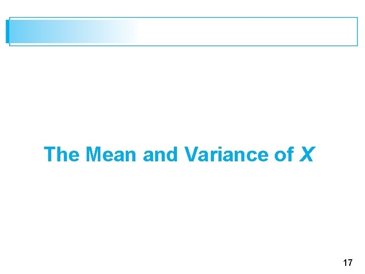The Mean and Variance of X 17 