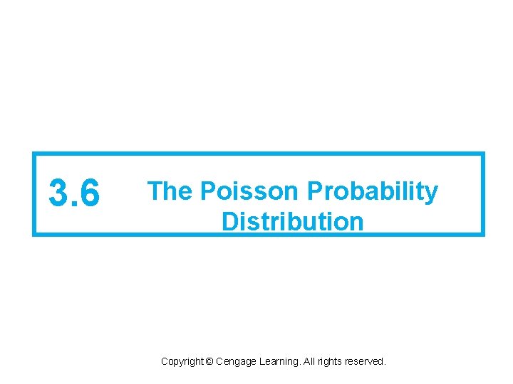 3. 6 The Poisson Probability Distribution Copyright © Cengage Learning. All rights reserved. 