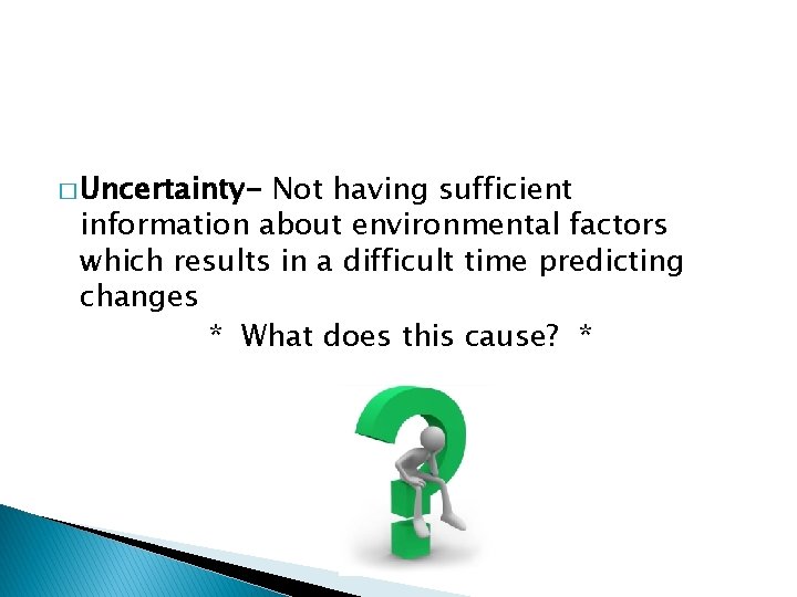 � Uncertainty- Not having sufficient information about environmental factors which results in a difficult