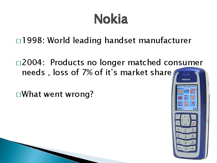 Nokia � 1998: World leading handset manufacturer � 2004: Products no longer matched consumer
