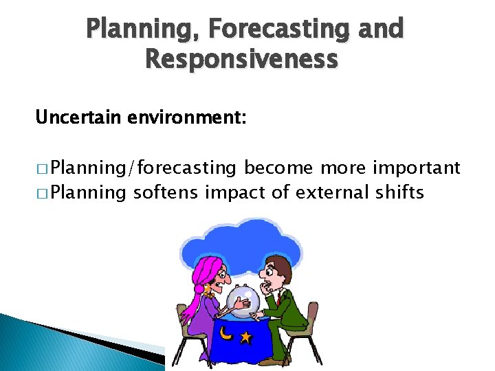 Planning, Forecasting and Responsiveness Uncertain environment: � Planning/forecasting become more important � Planning softens