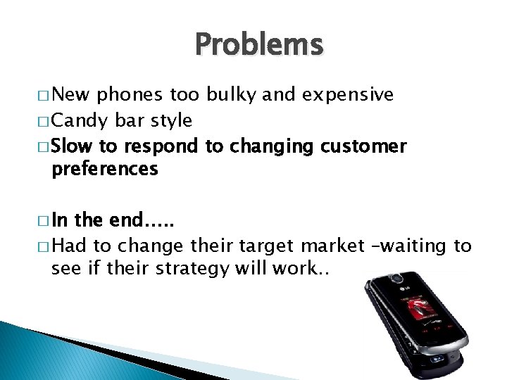 Problems � New phones too bulky and expensive � Candy bar style � Slow