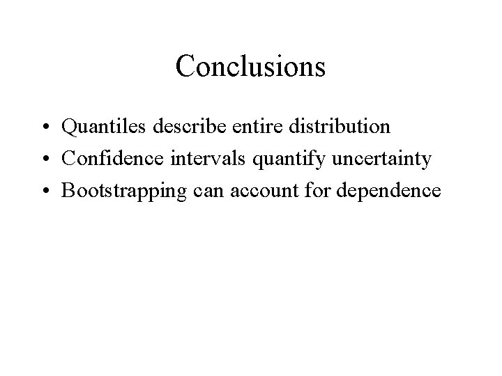 Conclusions • Quantiles describe entire distribution • Confidence intervals quantify uncertainty • Bootstrapping can