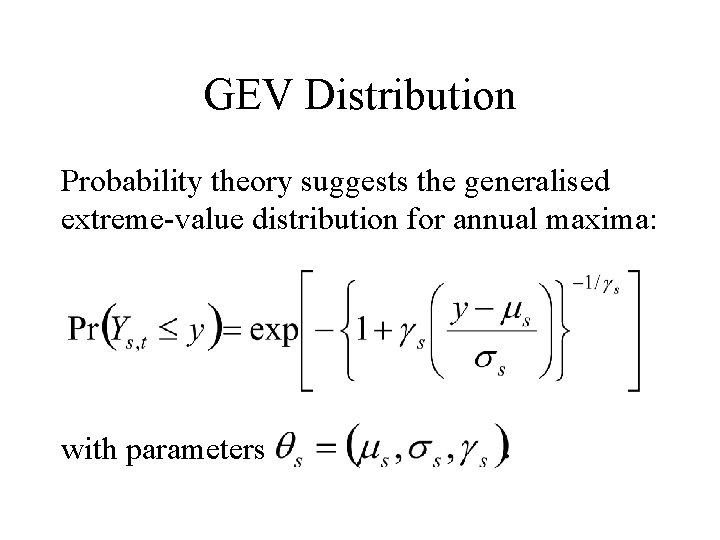 GEV Distribution Probability theory suggests the generalised extreme-value distribution for annual maxima: with parameters