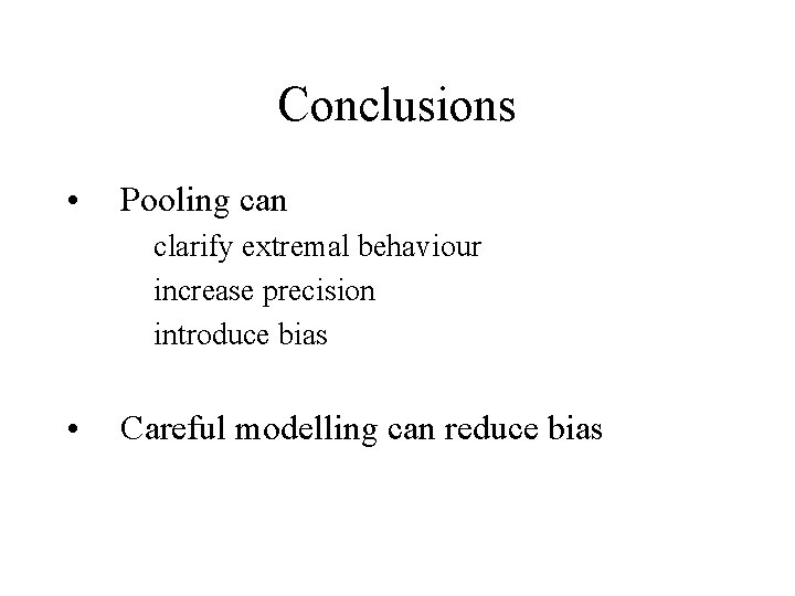 Conclusions • Pooling can clarify extremal behaviour increase precision introduce bias • Careful modelling