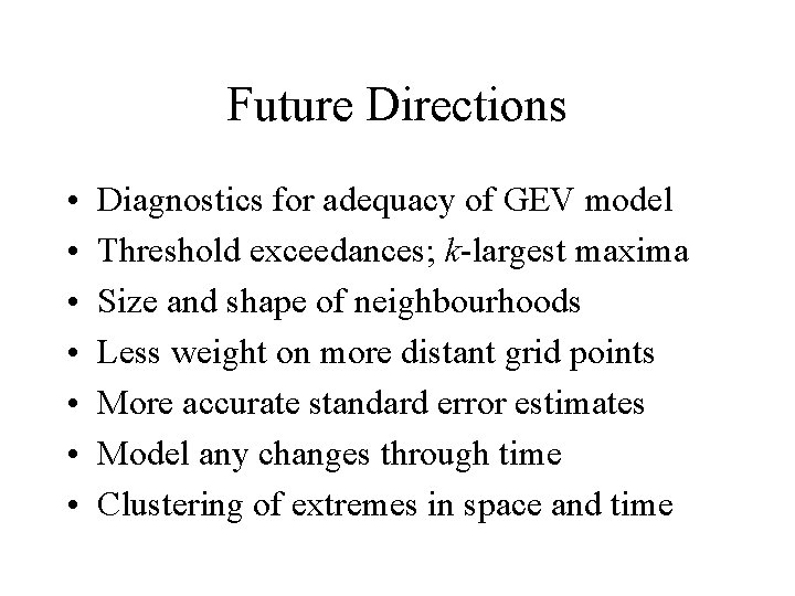 Future Directions • • Diagnostics for adequacy of GEV model Threshold exceedances; k-largest maxima