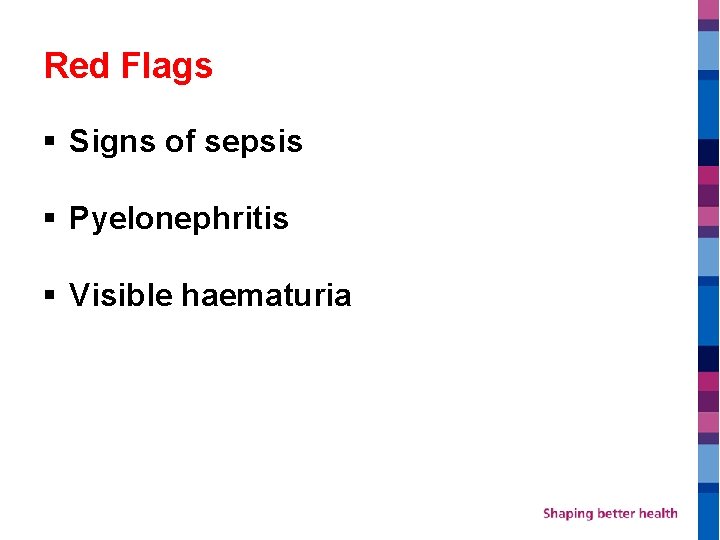 Red Flags § Signs of sepsis § Pyelonephritis § Visible haematuria 